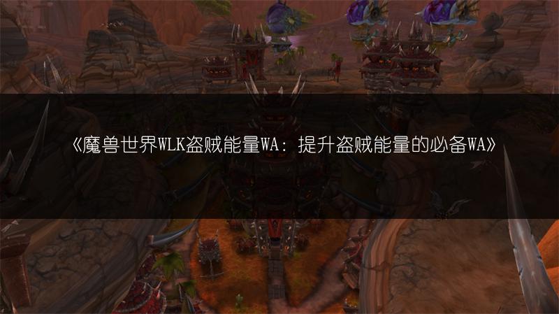 《魔兽世界WLK盗贼能量WA：提升盗贼能量的必备WA》