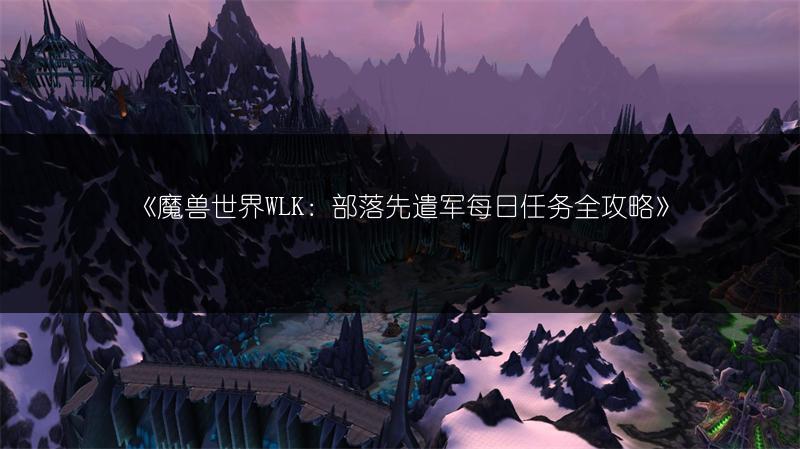 《魔兽世界WLK：部落先遣军每日任务全攻略》
