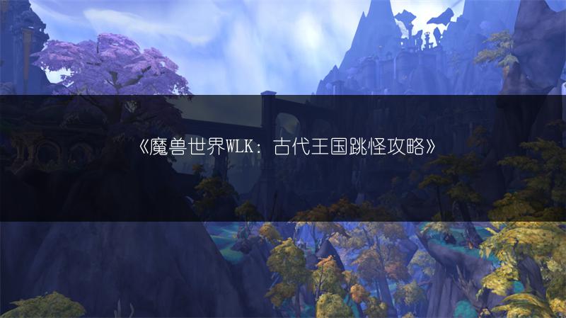 《魔兽世界WLK：古代王国跳怪攻略》