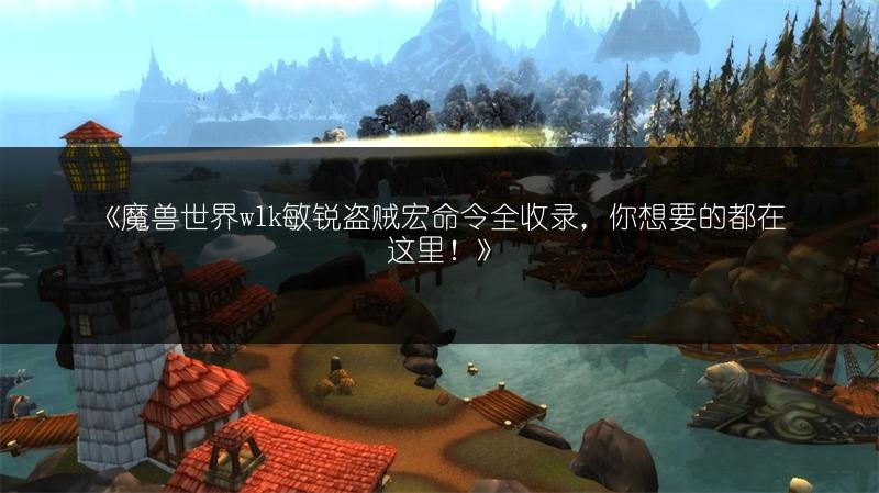 《魔兽世界wlk敏锐盗贼宏命令全收录，你想要的都在这里！》