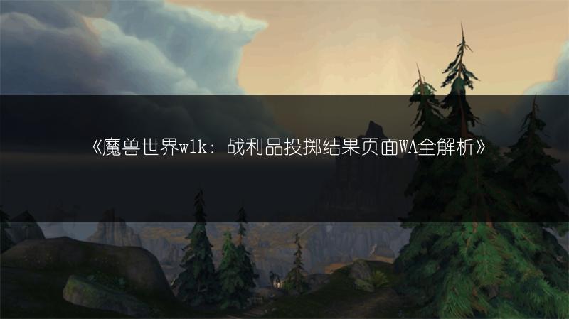 《魔兽世界wlk：战利品投掷结果页面WA全解析》