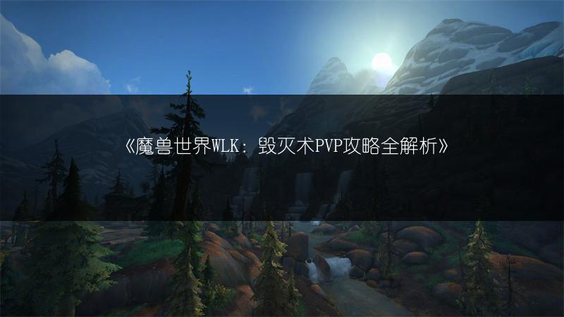 《魔兽世界WLK：毁灭术PVP攻略全解析》