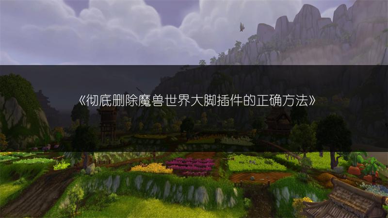 《彻底删除魔兽世界大脚插件的正确方法》