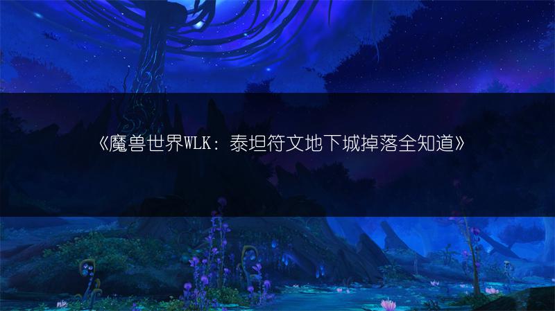 《魔兽世界WLK：泰坦符文地下城掉落全知道》