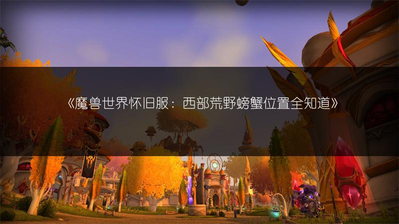 《魔兽世界怀旧服：西部荒野螃蟹位置全知道》