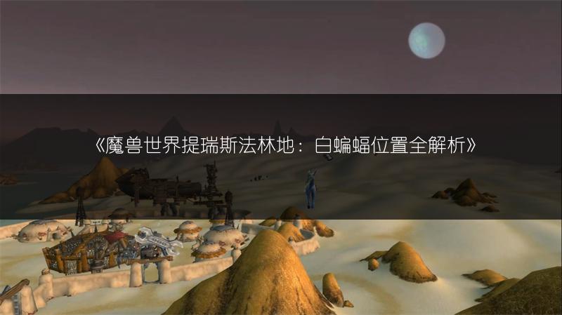 《魔兽世界提瑞斯法林地：白蝙蝠位置全解析》