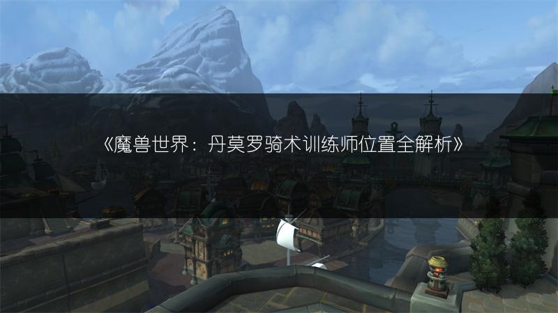 《魔兽世界：丹莫罗骑术训练师位置全解析》