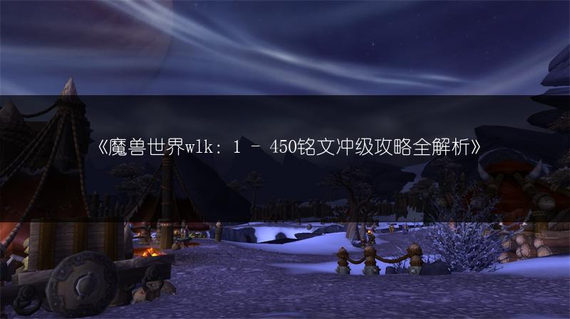 《魔兽世界wlk：1 - 450铭文冲级攻略全解析》