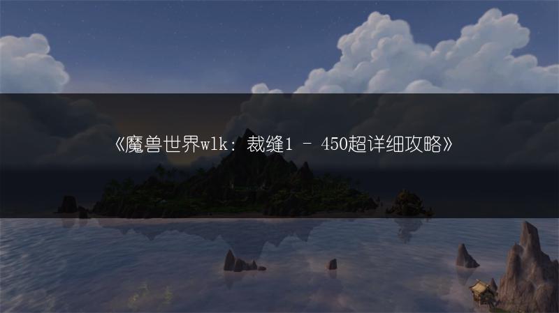 《魔兽世界wlk：裁缝1 - 450超详细攻略》