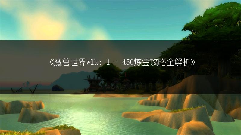《魔兽世界wlk：1 - 450炼金攻略全解析》