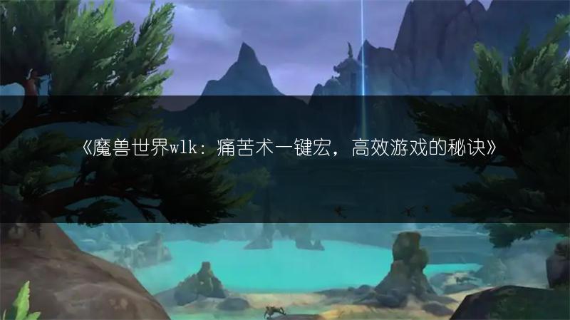 《魔兽世界wlk：痛苦术一键宏，高效游戏的秘诀》
