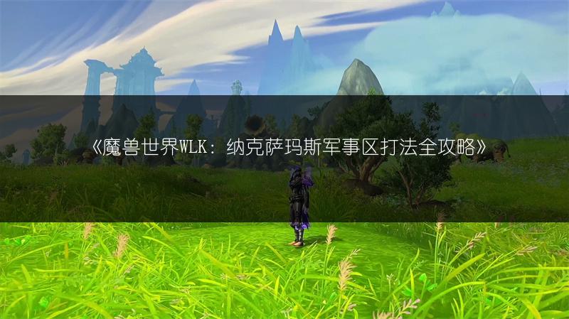 《魔兽世界WLK：纳克萨玛斯军事区打法全攻略》