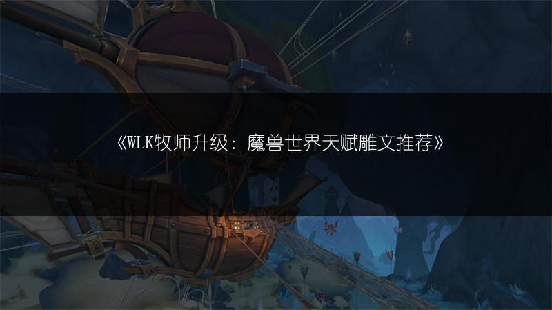 《WLK牧师升级：魔兽世界天赋雕文推荐》