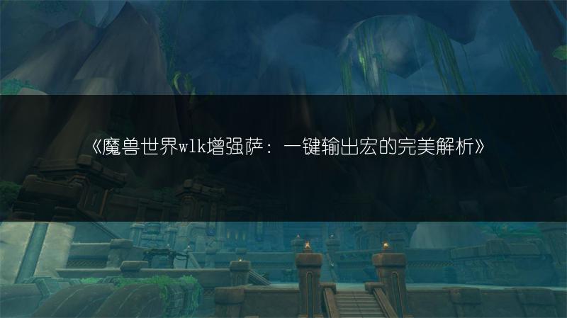 《魔兽世界wlk增强萨：一键输出宏的完美解析》