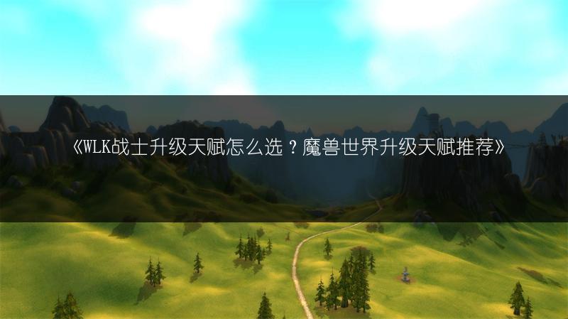 《WLK牧师升级天赋推荐：让你在魔兽世界轻松升级》
