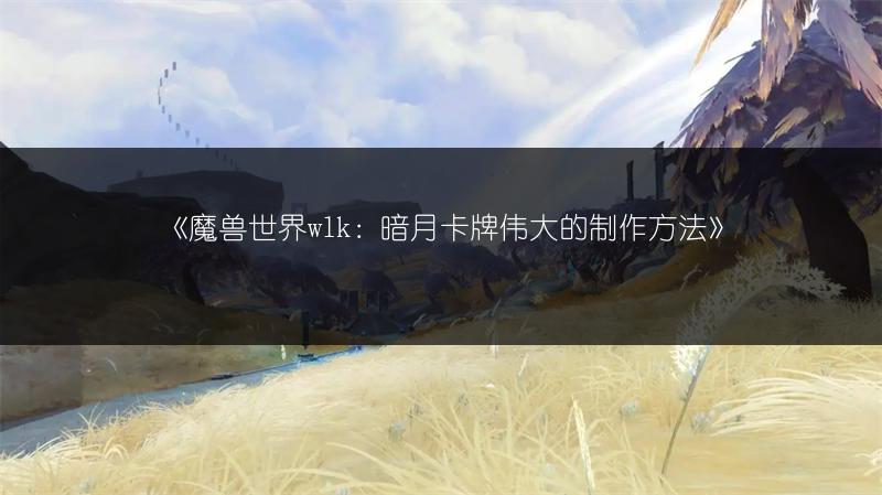 《魔兽世界wlk：暗月卡牌伟大的制作方法》