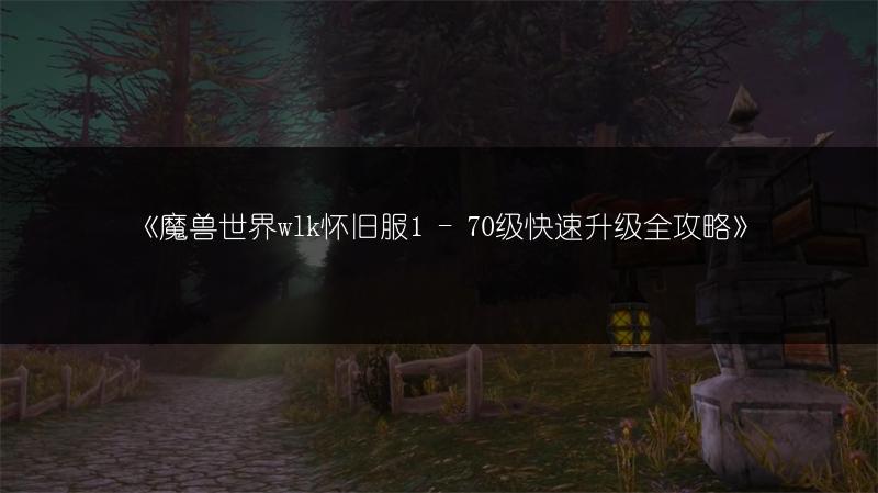 《魔兽世界wlk怀旧服1 - 70级快速升级全攻略》