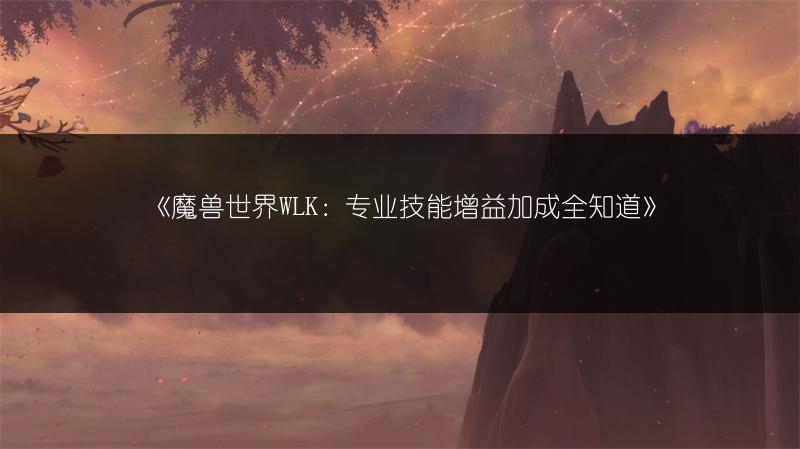 《魔兽世界WLK：专业技能增益加成全知道》