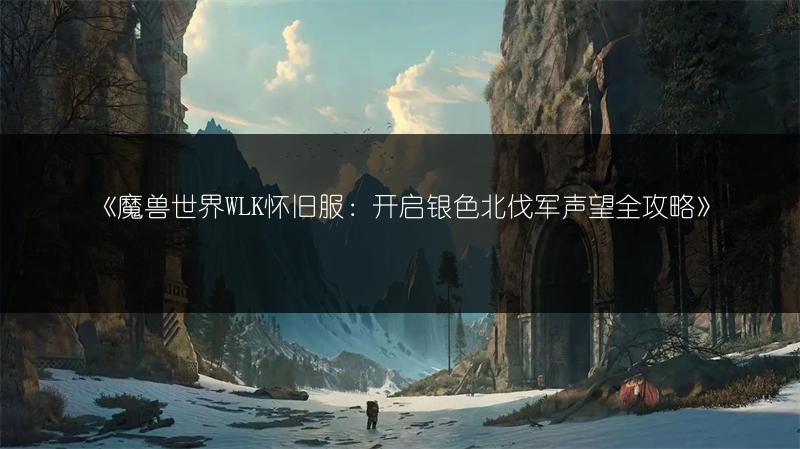 《魔兽世界WLK怀旧服：开启银色北伐军声望全攻略》