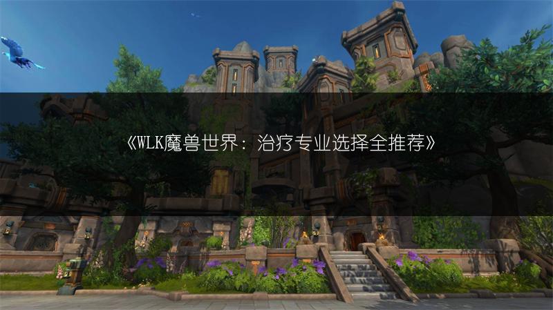 《WLK魔兽世界：治疗专业选择全推荐》