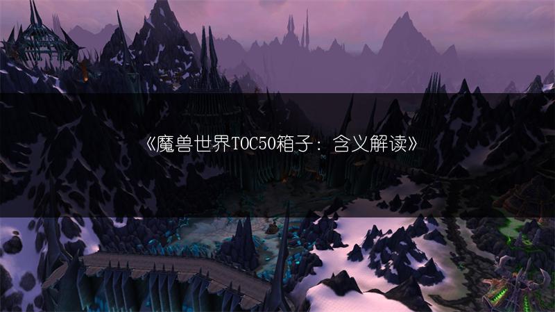《魔兽世界TOC50箱子：含义解读》