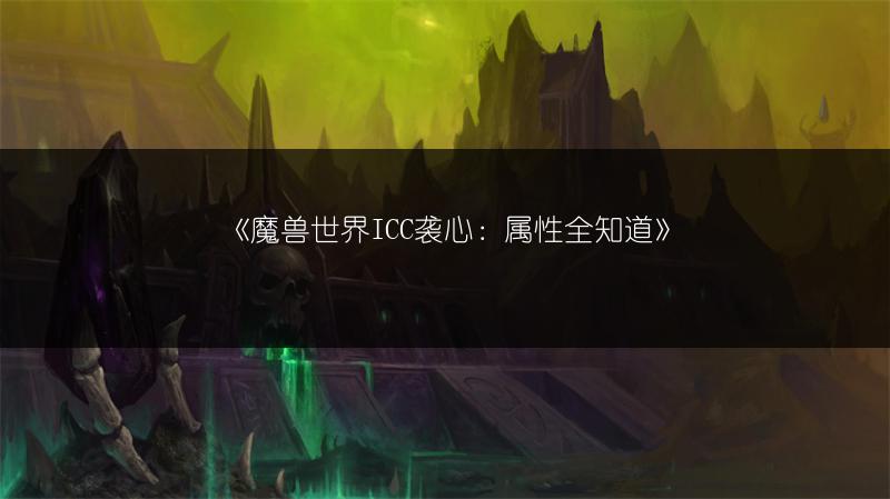 《魔兽世界ICC袭心：属性全知道》