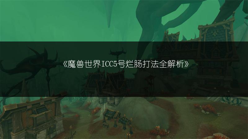 《魔兽世界ICC5号烂肠打法全解析》