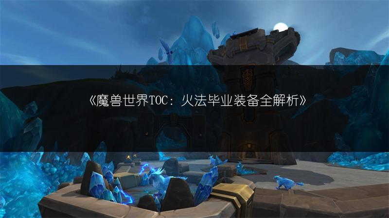 《魔兽世界TOC：火法毕业装备全解析》