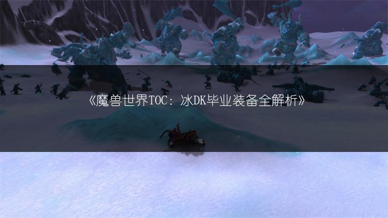 《魔兽世界TOC：冰DK毕业装备全解析》