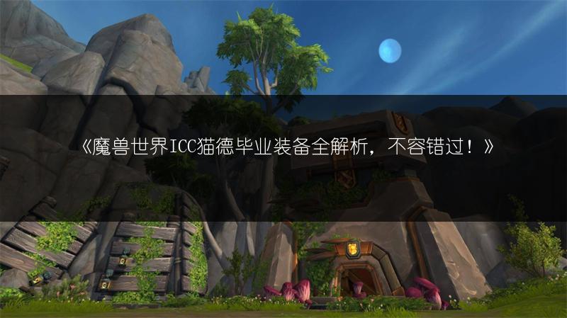 《魔兽世界ICC猫德毕业装备全解析，不容错过！》