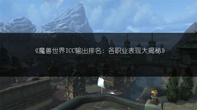 《魔兽世界ICC输出排名：各职业表现大揭秘》