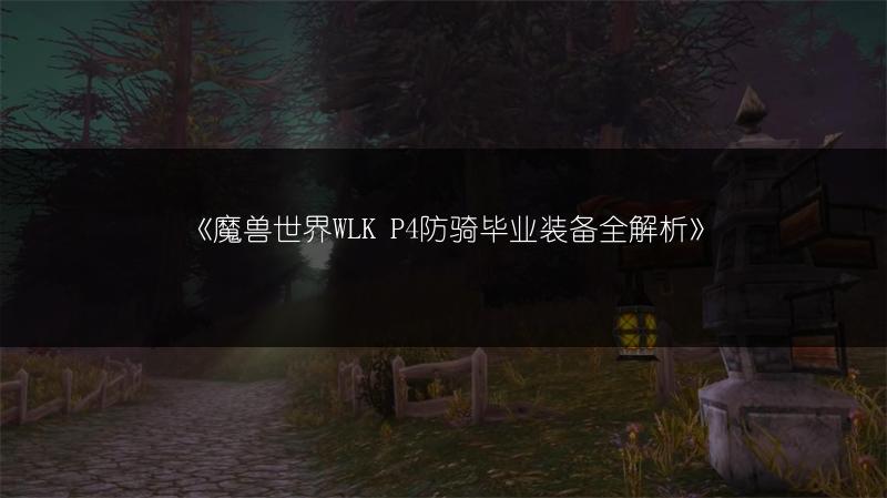 《魔兽世界WLK P4防骑毕业装备全解析》