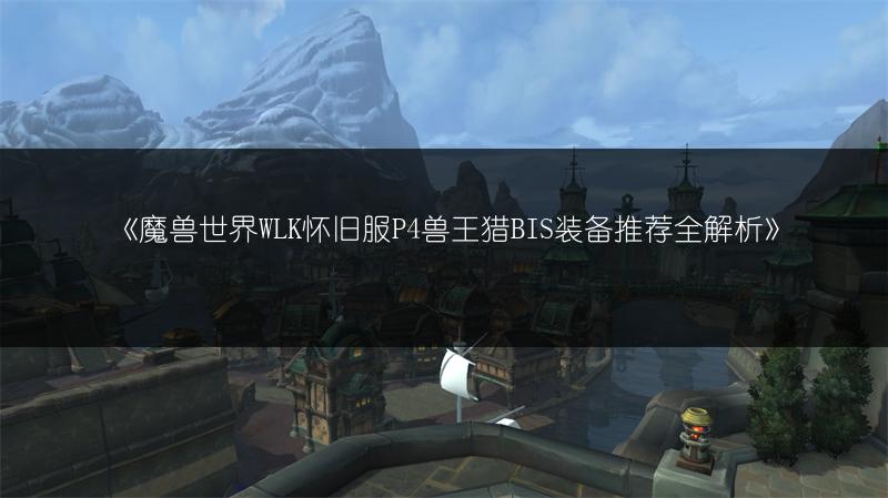 《魔兽世界WLK怀旧服P4兽王猎BIS装备推荐全解析》