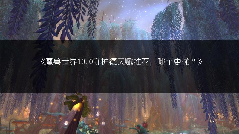 《魔兽世界10.0守护德天赋推荐，哪个更优？》