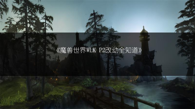 《魔兽世界WLK P2改动全知道》