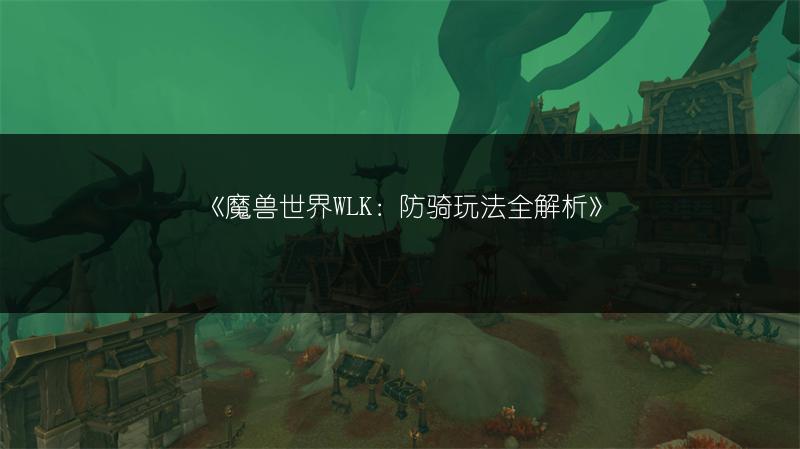 《魔兽世界WLK：防骑玩法全解析》