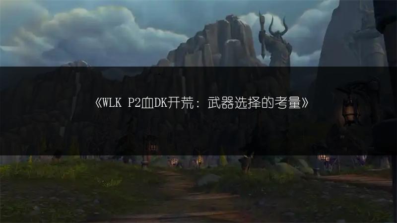 《WLK P2血DK开荒：武器选择的考量》