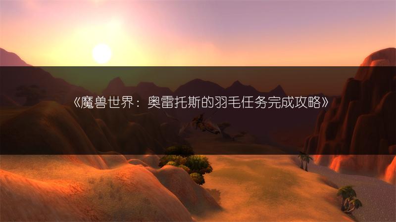 《魔兽世界：奥雷托斯的羽毛任务完成攻略》
