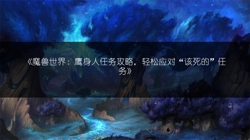 《魔兽世界：鹰身人任务攻略，轻松应对“该死的”任务》