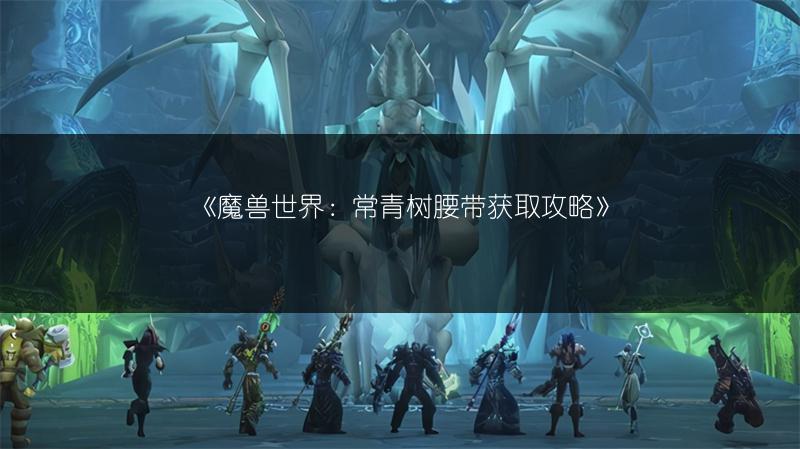 《魔兽世界：常青树腰带获取攻略》