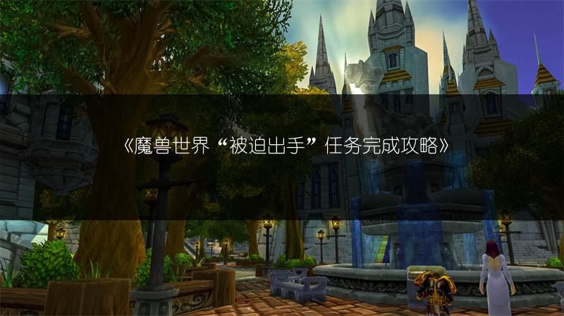 《魔兽世界“被迫出手”任务完成攻略》