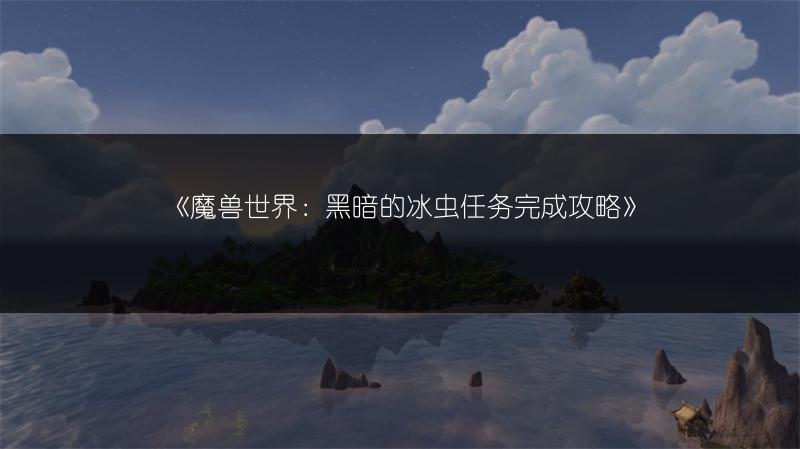 《魔兽世界：黑暗的冰虫任务完成攻略》