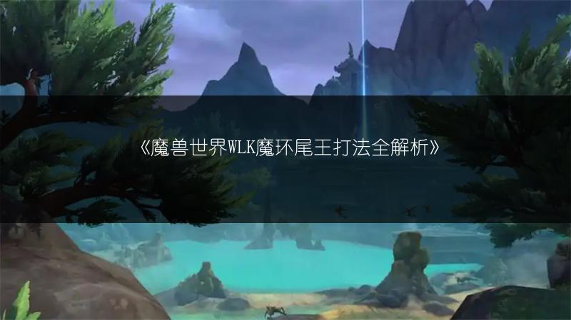 《魔兽世界WLK魔环尾王打法全解析》