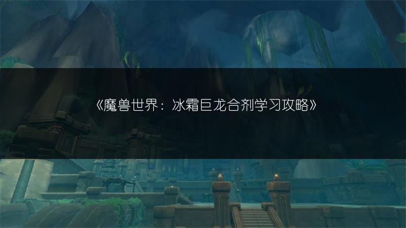 《魔兽世界：冰霜巨龙合剂学习攻略》
