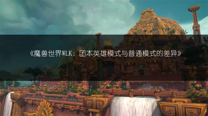 《魔兽世界WLK：团本英雄模式与普通模式的差异》