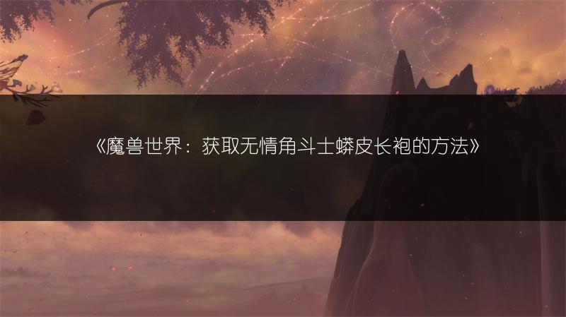 《魔兽世界：获取无情角斗士蟒皮长袍的方法》