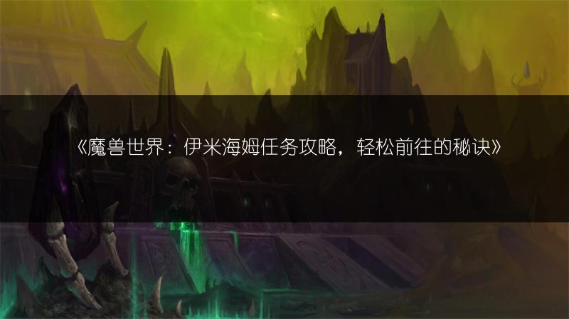 《魔兽世界：伊米海姆任务攻略，轻松前往的秘诀》
