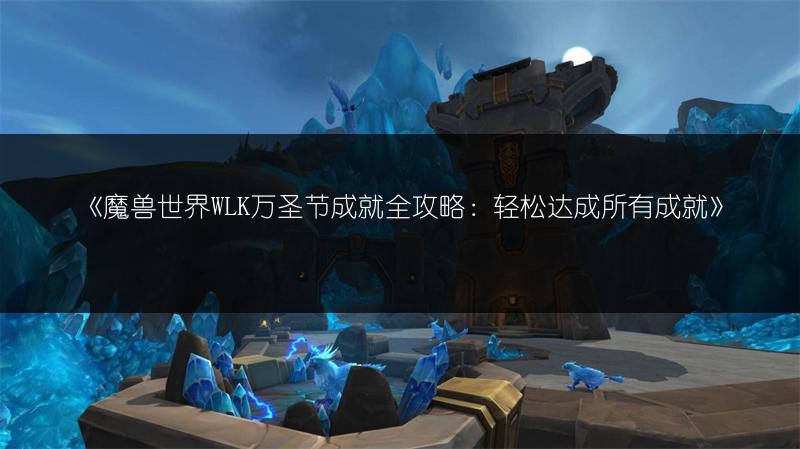 《魔兽世界WLK万圣节成就全攻略：轻松达成所有成就》