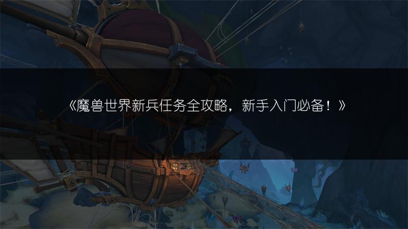 《魔兽世界新兵任务全攻略，新手入门必备！》