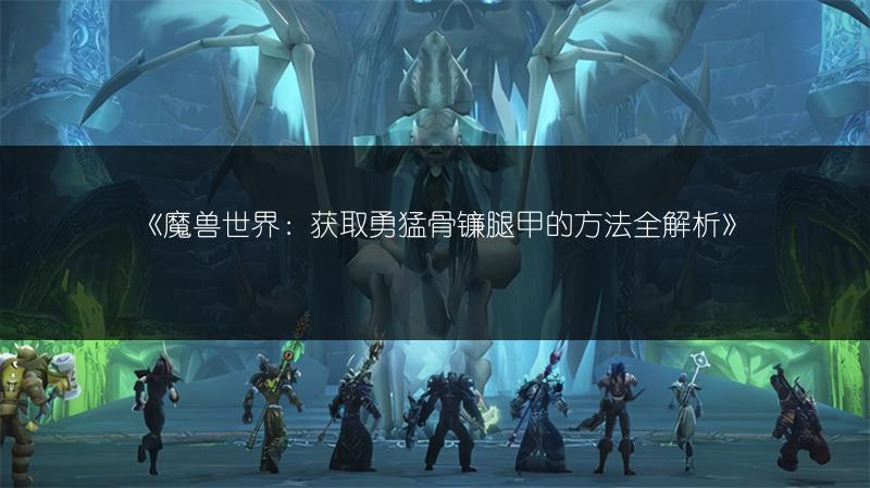 《魔兽世界：获取勇猛骨镰腿甲的方法全解析》